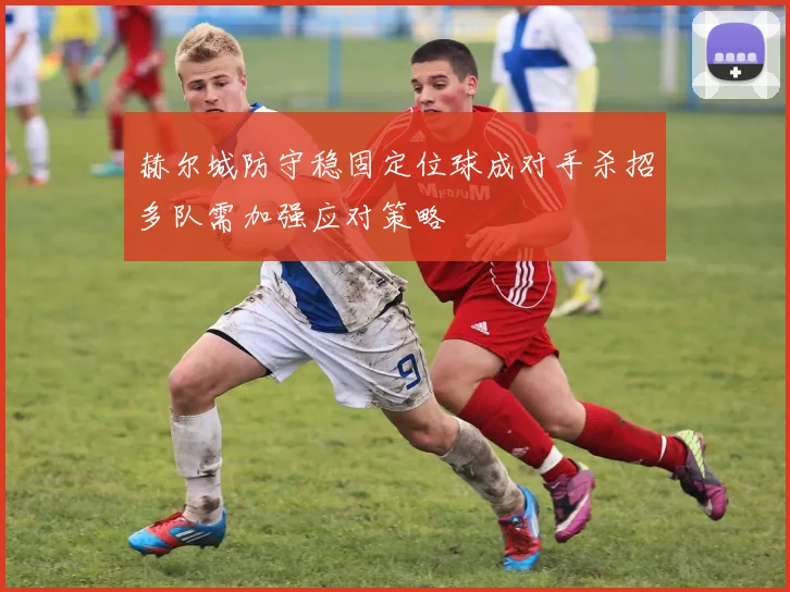赫尔城防守稳固定位球成对手杀招多队需加强应对策略