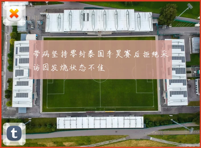 带病坚持零封泰国李昊赛后拒绝采访因发烧状态不佳