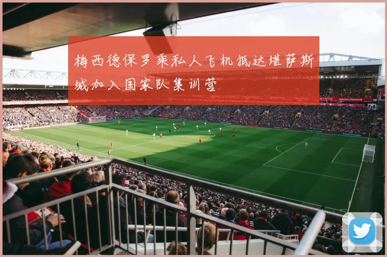 梅西德保罗乘私人飞机抵达堪萨斯城加入国家队集训营