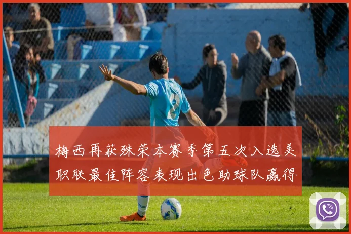 梅西再获殊荣本赛季第五次入选美职联最佳阵容表现出色助球队赢得胜利