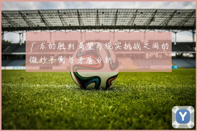 广东的胜利渴望与现实挑战之间的微妙平衡与矛盾分析
