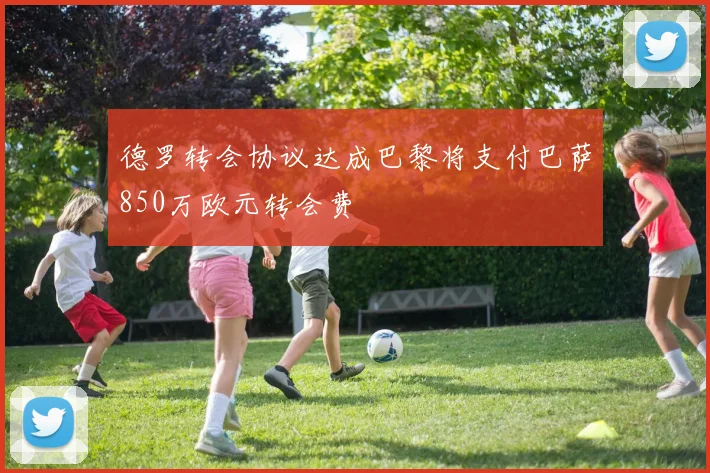 德罗转会协议达成巴黎将支付巴萨850万欧元转会费