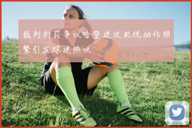 裁判判罚争议哈登进攻犯规动作频繁引发球迷热议