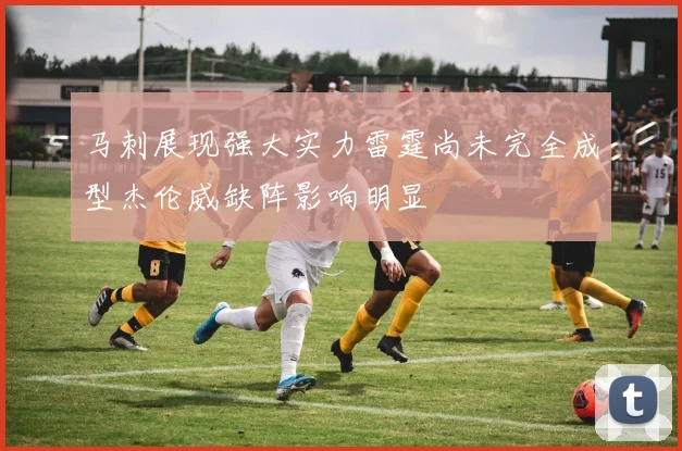 马刺展现强大实力雷霆尚未完全成型杰伦威缺阵影响明显