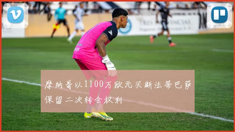 摩纳哥以1100万欧元买断法蒂巴萨保留二次转会权利