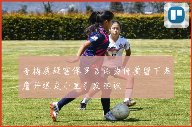 夸梅质疑富保罗言论为何要留下老詹并送走小里引发热议